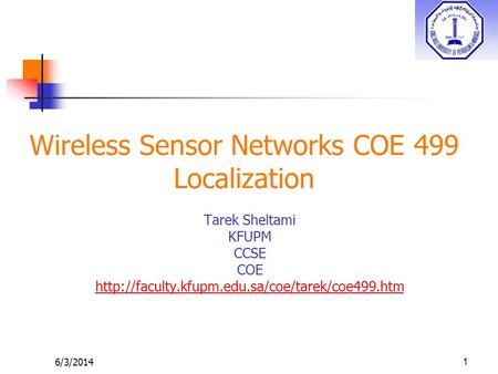 6/3/2014 Wireless Sensor Networks COE 499 Localization Tarek Sheltami KFUPM CCSE COE  1.