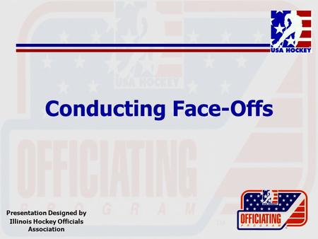 Conducting Face-Offs Presentation Designed by Illinois Hockey Officials Association.