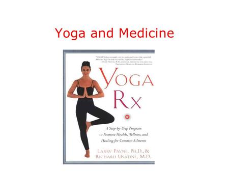 Yoga and Medicine. 3 Questions What is Yoga? What is the evidence that Yoga has health benefits? How do I use and prescribe Yoga as a physician?