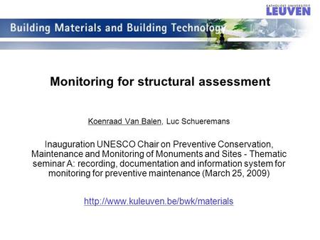 Monitoring for structural assessment Koenraad Van Balen, Luc Schueremans Inauguration UNESCO Chair on Preventive Conservation, Maintenance and Monitoring.
