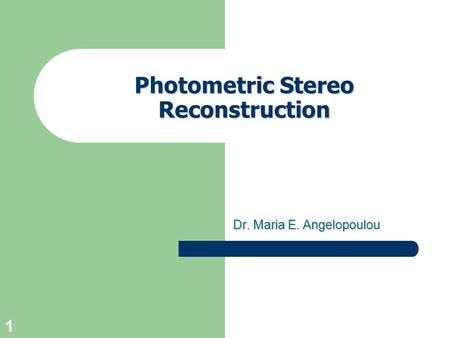 1 Photometric Stereo Reconstruction Dr. Maria E. Angelopoulou.