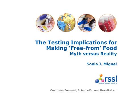 Customer Focused, Science Driven, Results Led The Testing Implications for Making Free-from Food Myth versus Reality Sonia J. Miguel.