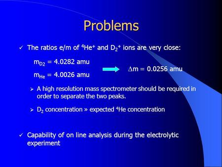 Problems The ratios e/m of 4 He + and D 2 + ions are very close: m D 2 = 4.0282 amu m He = 4.0026 amu m = 0.0256 amu A high resolution mass spectrometer.