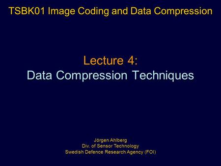 Lecture 4: Data Compression Techniques TSBK01 Image Coding and Data Compression Jörgen Ahlberg Div. of Sensor Technology Swedish Defence Research Agency.
