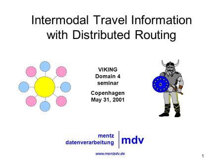 1 Intermodal Travel Information with Distributed Routing mdv mentz datenverarbeitung VIKING Domain 4 seminar Copenhagen May 31, 2001 www.mentzdv.de.