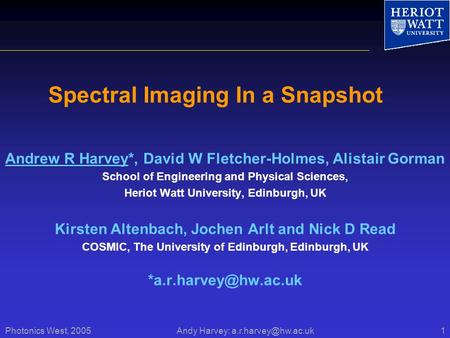 Photonics West, 2005 Andy Harvey: Spectral Imaging In a Snapshot Andrew R Harvey*, David W Fletcher-Holmes, Alistair Gorman School.