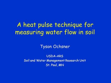 A heat pulse technique for measuring water flow in soil Tyson Ochsner USDA-ARS Soil and Water Management Research Unit St. Paul, MN.