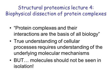 Structural proteomics lecture 4: Biophysical dissection of protein complexes Protein complexes and their interactions are the basis of all biology True.