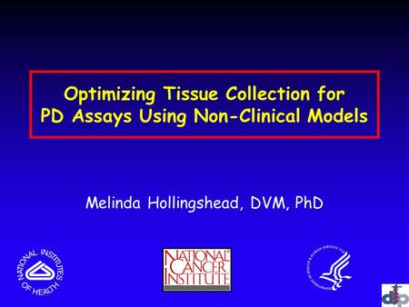 Optimizing Tissue Collection for PD Assays Using Non-Clinical Models Melinda Hollingshead, DVM, PhD.