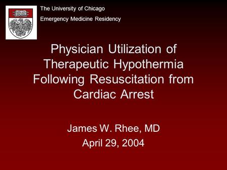 Physician Utilization of Therapeutic Hypothermia Following Resuscitation from Cardiac Arrest James W. Rhee, MD April 29, 2004 The University of Chicago.