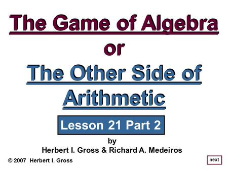 The Game of Algebra or The Other Side of Arithmetic The Game of Algebra or The Other Side of Arithmetic © 2007 Herbert I. Gross by Herbert I. Gross & Richard.