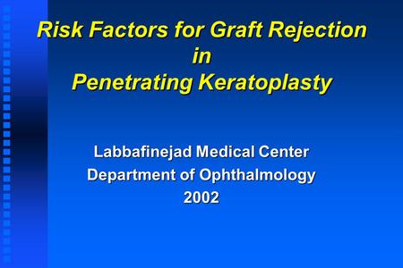 Risk Factors for Graft Rejection in Penetrating Keratoplasty Labbafinejad Medical Center Department of Ophthalmology 2002.