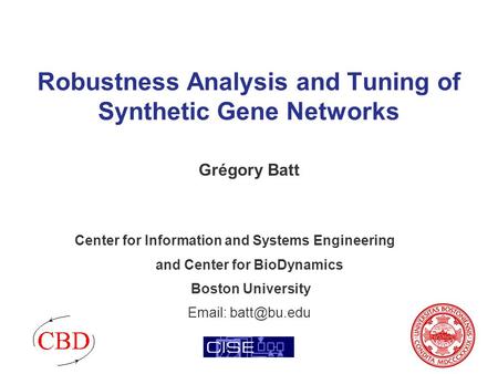 Robustness Analysis and Tuning of Synthetic Gene Networks Grégory Batt Center for Information and Systems Engineering and Center for BioDynamics Boston.