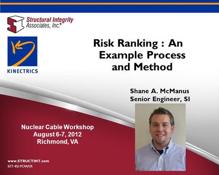 Risk Ranking : An Example Process and Method www.STRUCTINT.com 877-4SI-POWER Nuclear Cable Workshop August 6-7, 2012 Richmond, VA Shane A. McManus Senior.