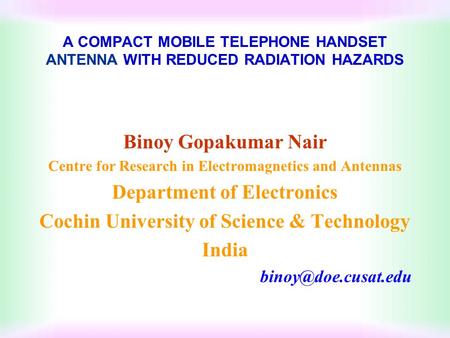A COMPACT MOBILE TELEPHONE HANDSET ANTENNA WITH REDUCED RADIATION HAZARDS Binoy Gopakumar Nair Centre for Research in Electromagnetics and Antennas Department.