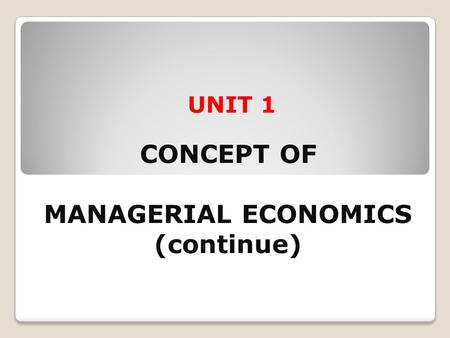 UNIT 1 CONCEPT OF MANAGERIAL ECONOMICS (continue)