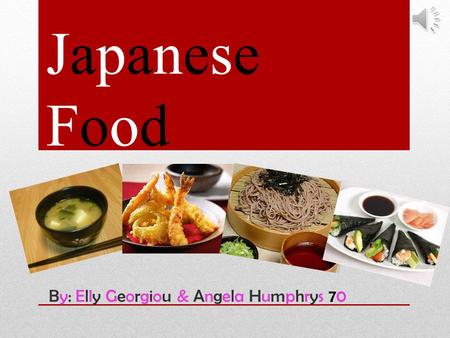 Japanese Food By: Elly Georgiou & Angela Humphrys 70.