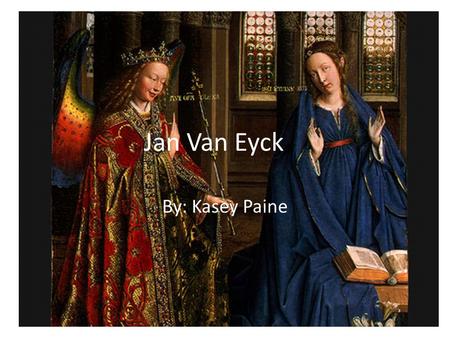 Jan Van Eyck By: Kasey Paine. Background Info/ Achievements Said to come from around the village of Maaseyck in Limbourg Had an older brother who was.
