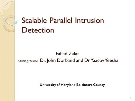 Scalable Parallel Intrusion Detection Fahad Zafar Advising Faculty: Dr. John Dorband and Dr. Yaacov Yeesha 1 University of Maryland Baltimore County.