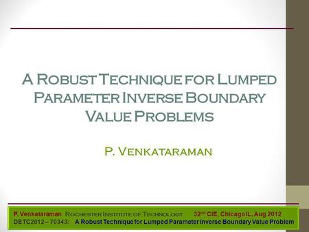 P. Venkataraman Mechanical Engineering P. Venkataraman Rochester Institute of Technology DETC2012 – 70343: A Robust Technique for Lumped Parameter Inverse.