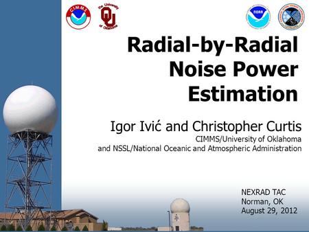 Radial-by-Radial Noise Power Estimation Igor Ivić and Christopher Curtis CIMMS/University of Oklahoma and NSSL/National Oceanic and Atmospheric Administration.