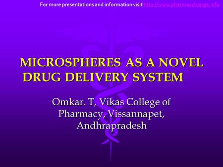 MICROSPHERES AS A NOVEL DRUG DELIVERY SYSTEM Omkar. T, Vikas College of Pharmacy, Vissannapet, Andhrapradesh For more presentations and information visit.