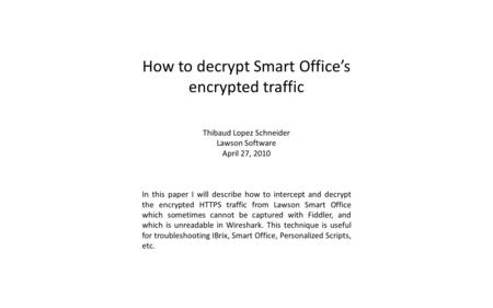 How to decrypt Smart Offices encrypted traffic Thibaud Lopez Schneider Lawson Software April 27, 2010 In this paper I will describe how to intercept and.