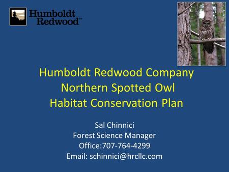Humboldt Redwood Company Northern Spotted Owl Habitat Conservation Plan Sal Chinnici Forest Science Manager Office:707-764-4299