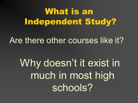 What is an Independent Study? Are there other courses like it? Why doesnt it exist in much in most high schools?