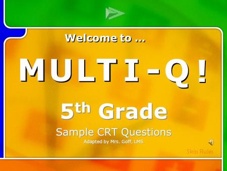 M M U U L L T T I I - - Q Q ! ! Multi- Q Introd uction 5 th Grade Sample CRT Questions Adapted by Mrs. Goff, LMS M M U U L L T T I I - - Q Q ! ! Welcome.