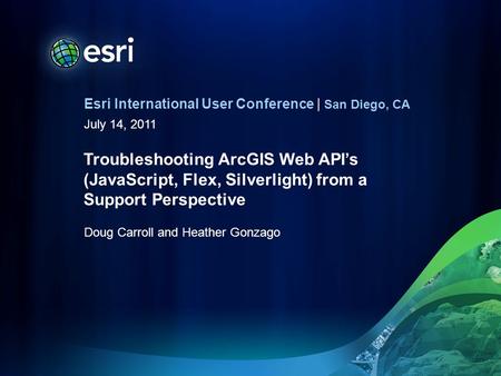 Esri International User Conference | San Diego, CA July 14, 2011 Troubleshooting ArcGIS Web APIs (JavaScript, Flex, Silverlight) from a Support Perspective.