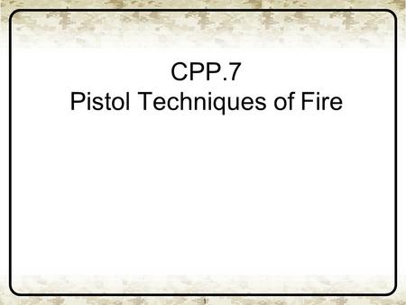 CPP.7 Pistol Techniques of Fire 1. 2 Pistol Design First shot fired double action. Second shot fired single action. Double Action Single Action.