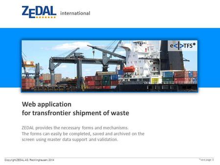 Copyright ZEDAL AG, Recklinghausen, 2014 Web application for transfrontier shipment of waste ZEDAL provides the necessary forms and mechanisms. The forms.