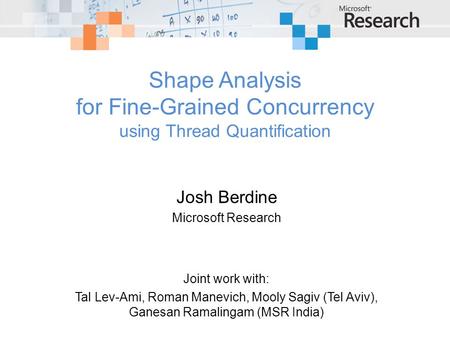 Shape Analysis for Fine-Grained Concurrency using Thread Quantification Josh Berdine Microsoft Research Joint work with: Tal Lev-Ami, Roman Manevich, Mooly.