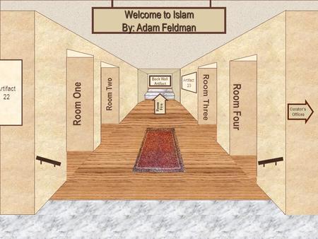 Museum Entrance Room One Room Two Room Four Room Three Welcome to Islam By: Adam Feldman Curators Offices Room Five Artifact 22 Artifact 23 Back Wall Artifact.