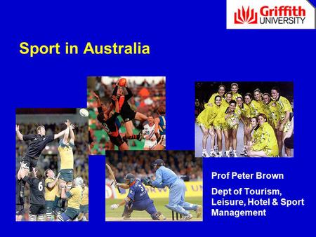 Sport in Australia Prof Peter Brown Dept of Tourism, Leisure, Hotel & Sport Management.