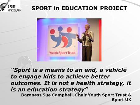 SPORT in EDUCATION PROJECT Sport is a means to an end, a vehicle to engage kids to achieve better outcomes. It is not a health strategy, it is an education.