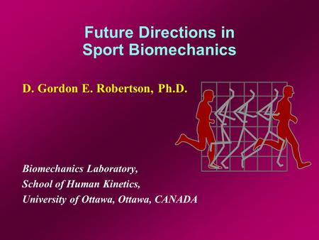 Future Directions in Sport Biomechanics D. Gordon E. Robertson, Ph.D. Biomechanics Laboratory, School of Human Kinetics, University of Ottawa, Ottawa,