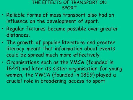 THE EFFECTS OF TRANSPORT ON SPORT Reliable forms of mass transport also had an influence on the development of sport. Regular fixtures became possible.