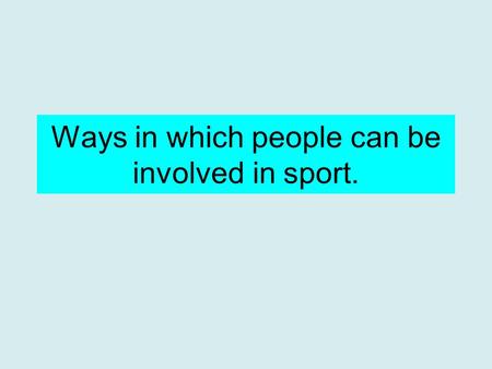 Ways in which people can be involved in sport.. A few of the ways you can be involved in sport: As a player or performer Media Official Coach, instructor.
