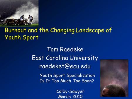 Burnout and the Changing Landscape of Youth Sport Tom Raedeke East Carolina University Youth Sport Specialization Is It Too Much Too Soon?