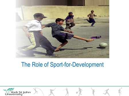 The Role of Sport-for-Development. Sport for Development can be defined as using the power of sport to build on the values of development, such as equity,
