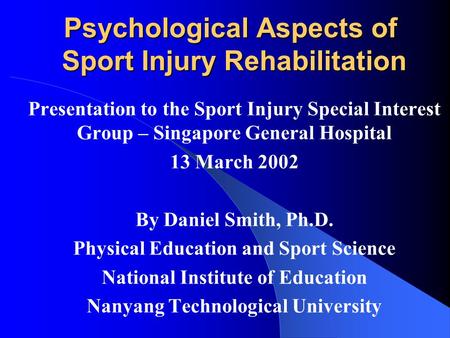Psychological Aspects of Sport Injury Rehabilitation Presentation to the Sport Injury Special Interest Group – Singapore General Hospital 13 March 2002.