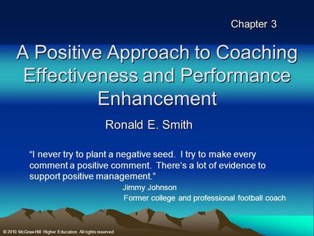 Chapter 3 A Positive Approach to Coaching Effectiveness and Performance Enhancement Ronald E. Smith “I never try to plant a negative seed. I try to make.