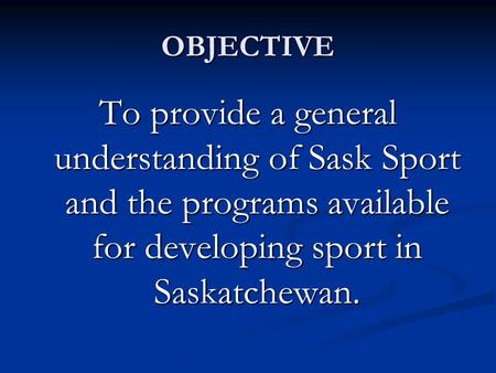 OBJECTIVE To provide a general understanding of Sask Sport and the programs available for developing sport in Saskatchewan.