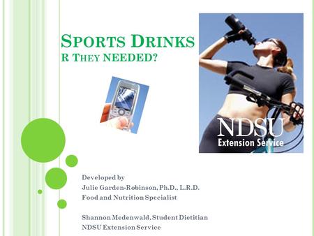 S PORTS D RINKS R T HEY NEEDED? Developed by Julie Garden-Robinson, Ph.D., L.R.D. Food and Nutrition Specialist Shannon Medenwald, Student Dietitian NDSU.