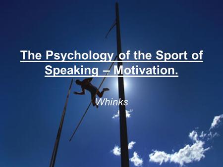 The Psychology of the Sport of Speaking – Motivation. Whinks.