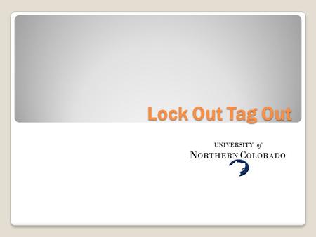 Lock Out Tag Out UNIVERSITY of N ORTHERN C OLORADO.