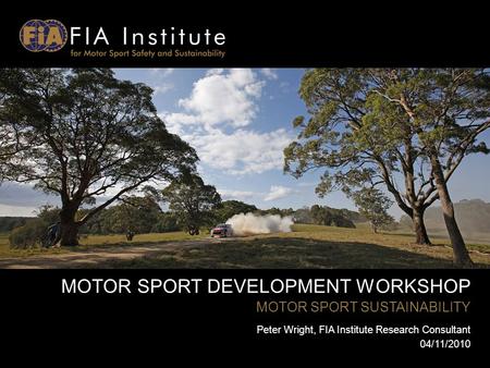 MOTOR SPORT DEVELOPMENT WORKSHOP MOTOR SPORT SUSTAINABILITY Peter Wright, FIA Institute Research Consultant 04/11/2010.