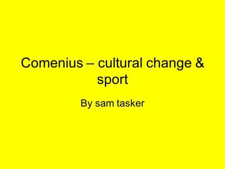Comenius – cultural change & sport By sam tasker.